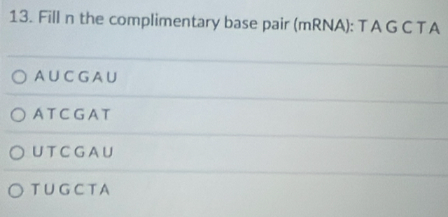 Fill n the complimentary base pair (mRNA): T A G C TA
AUCGAU
AT CGAT
UT CGAU
TUGCTA