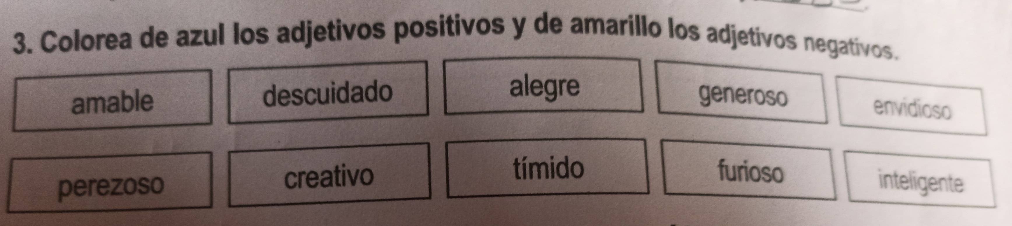 Colorea de azul los adjetivos positivos y de amarillo los adjetivos negativos.
alegre
amable descuidado generoso
envidioso
tímido furioso
perezoso creativo inteligente