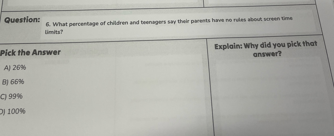 What percentage of children and teenagers say their parents have no rules about screen time
limits?
Pick the Answer Explain: Why did you pick that
answer?
A) 26%
B) 66%
C) 99%
D) 100%