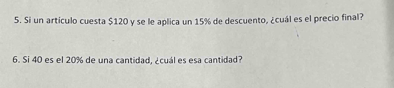 Si un artículo cuesta $120 y se le aplica un 15% de descuento, ¿cuál es el precio final? 
6. Si 40 es el 20% de una cantidad, ¿cuál es esa cantidad?