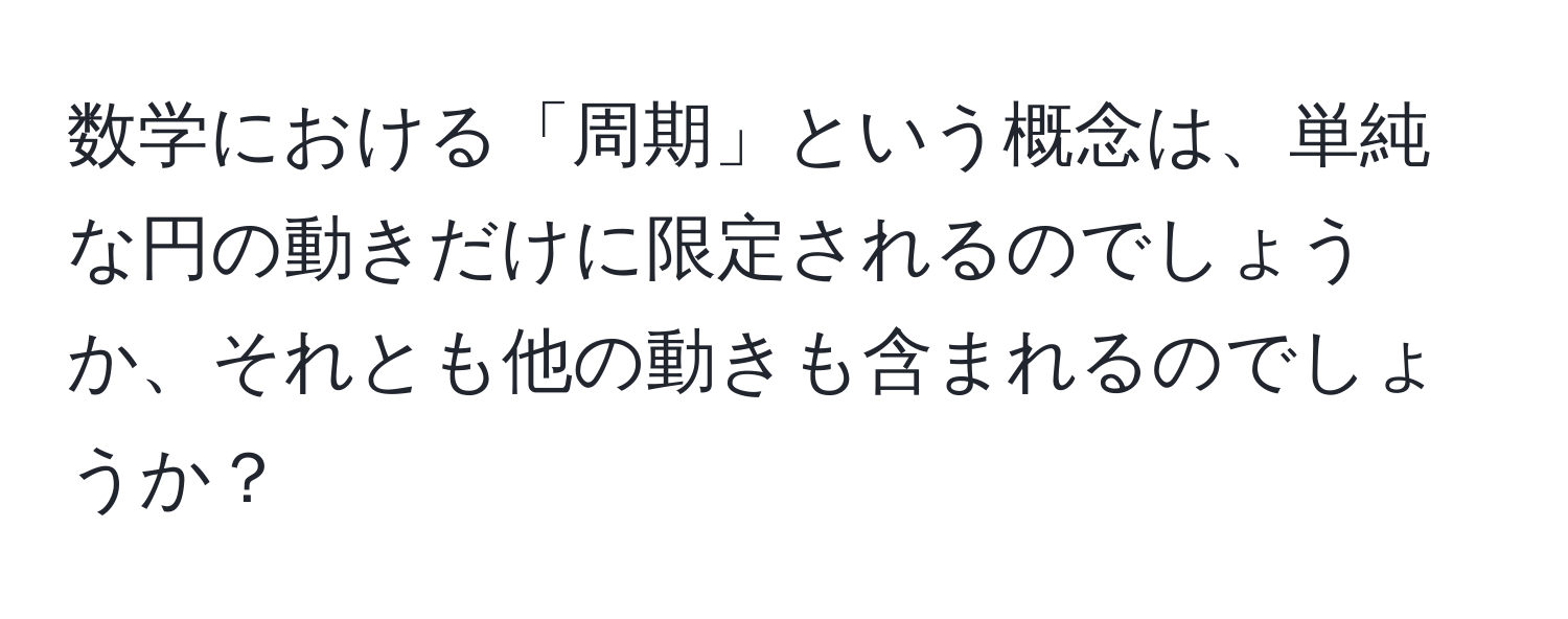 数学における「周期」という概念は、単純な円の動きだけに限定されるのでしょうか、それとも他の動きも含まれるのでしょうか？