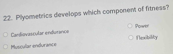 Plyometrics develops which component of fitness?
Power
Cardiovascular endurance
Flexibility
Muscular endurance
