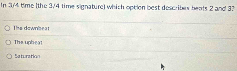In 3/4 time (the 3/4 time signature) which option best describes beats 2 and 3?
The downbeat
The upbeat
Saturation