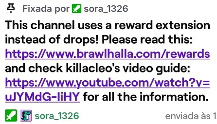 Fixada por I sora_ 1326
This channel uses a reward extension 
instead of drops! Please read this: 
https://www.brawlhalla.com/rewards 
and check killacleo's video guide: 
https://www.youtube.com/watch? v= 
uJYMdG-IiHY for all the information. 
sora_1326 enviada às 1