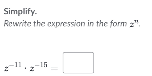 Simplify. 
Rewrite the expression in the form z^n.
z^(-11)· z^(-15)=□