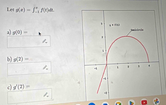 Let g(x)=∈t _(-1)^xf(t)dt.
a) g(0)=
b) g(2)=
c) g'(2)=