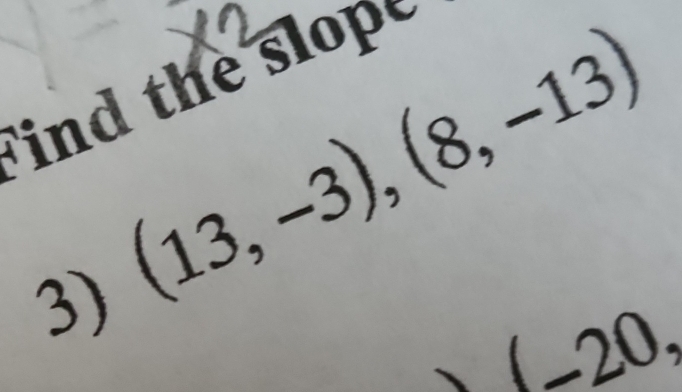 ind the slope 
3) (13,-3),(8,-13)
(-20,