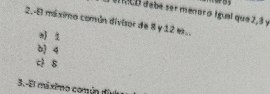 wras
E MCD debé ser menoro igual que2, 3 y
2.-El máximo común divisor de 8 y 12 es...
a 1
b 4
c S
3.-El má ximo común divi