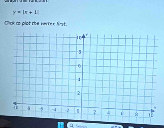 Graph this funcuon:
y=|x+1|
Click to plot the vertex first. 
Q Searc