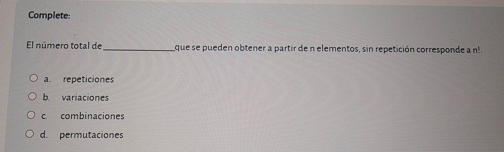 Complete:
El número total de_ que se pueden obtener a partir de n elementos, sin repetición corresponde a n!.
a. repeticiones
b. variaciones
c. combinaciones
d. permutaciones