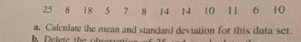 25 8 18 5 7 8 14 14 10 11 6 10
a. Calculate the mean and standard deviation for this data set.