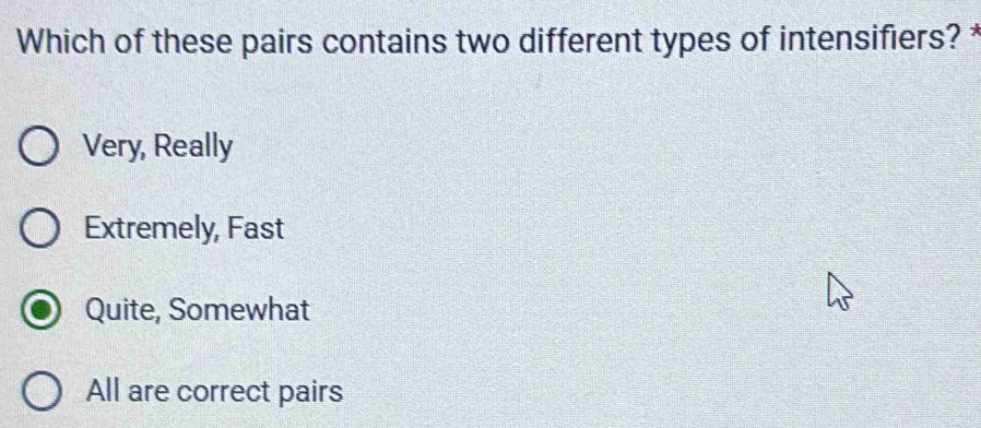 Which of these pairs contains two different types of intensifiers?
Very, Really
Extremely, Fast
Quite, Somewhat
All are correct pairs