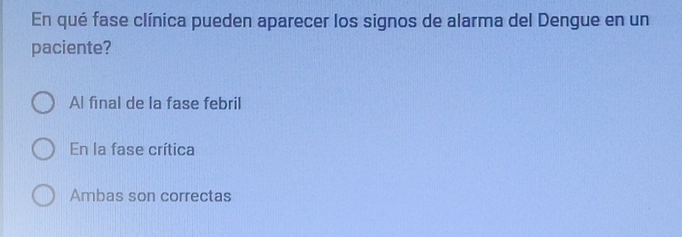 En qué fase clínica pueden aparecer los signos de alarma del Dengue en un
paciente?
Al final de la fase febril
En la fase crítica
Ambas son correctas