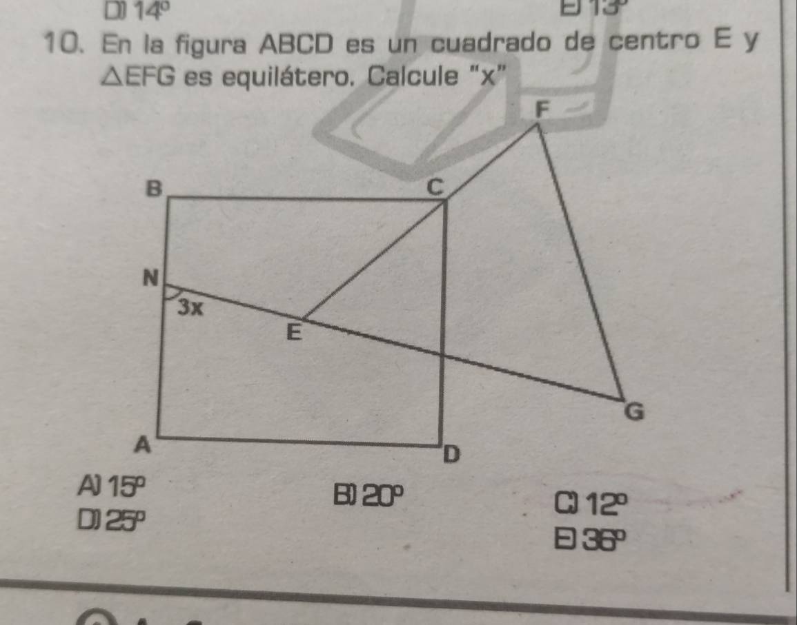 14°
- 13°
10. En la figura ABCD es un cuadrado de centro E y
△ EFG es equilátero. Calcule “ x ”
A] 15° 20° 12°
B)
D] 25° = 36°