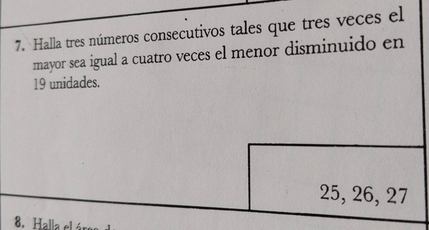 Halla tres números consecutivos tales que tres veces el 
mayor sea igual a cuatro veces el menor disminuido en
19 unidades.
25, 26, 27
8. Halla el área