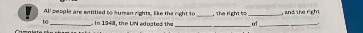 All people are entitled to human rights, like the right to _, the right to _ and the right 
to_ . In 1948, the UN adopted the _of __. 
a m e