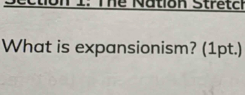 The Nation Stretch 
What is expansionism? (1pt.)