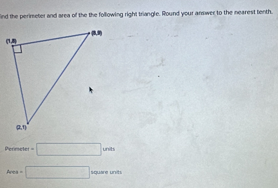 ind the perimeter and area of the the following right triangle. Round your answer to the nearest tenth.
Perimeter =□ units
Area=□ squareunit