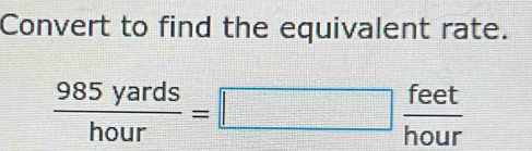 Convert to find the equivalent rate.
 985yards/hour =□  feet/hour 