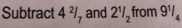 Subtract 4^2/_7 and 2^1/_2 from 9^1/_4