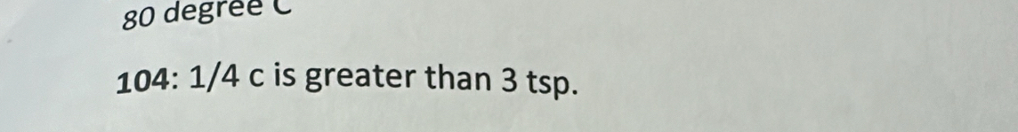 80 degrée C
104:1/4c is greater than 3 tsp.