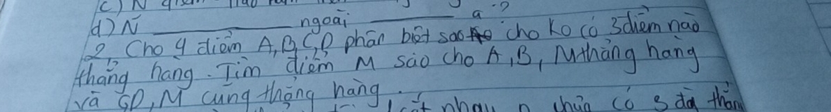 gr na0 rou
a?
()N
ngoai
22. Cho y diem A, B. C D phón biàt sào cho ko cò 3dèm nǎo
thang hang Jim dim M sào cho A, B, Mthang hang
va SD, M cung thōng hang. ot nhau n chán có s dà thán