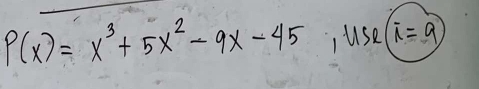 P(x)=x^3+5x^2-9x-45, use(overline x=9)