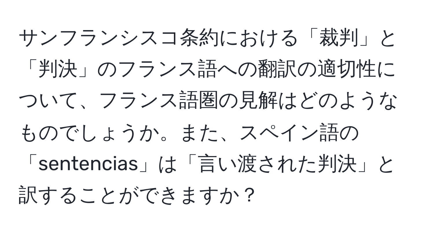 サンフランシスコ条約における「裁判」と「判決」のフランス語への翻訳の適切性について、フランス語圏の見解はどのようなものでしょうか。また、スペイン語の「sentencias」は「言い渡された判決」と訳することができますか？