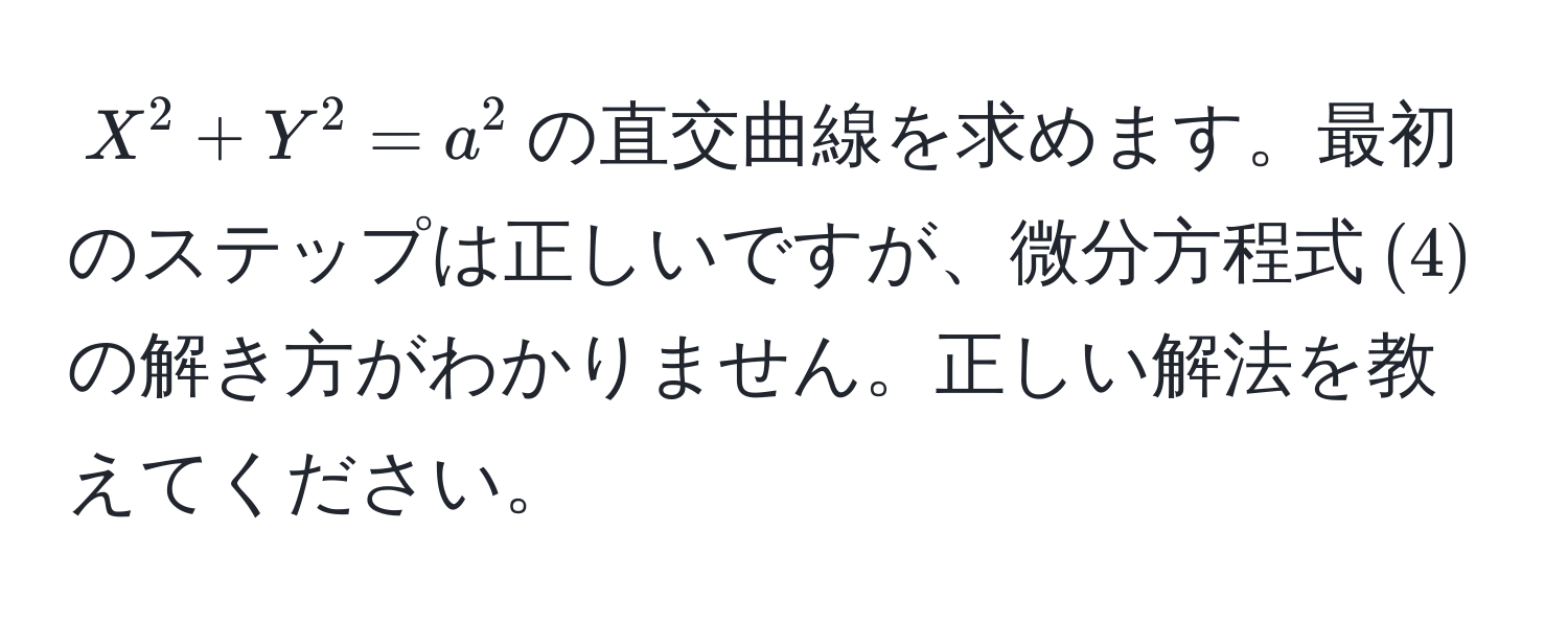 $X^2 + Y^2 = a^2$の直交曲線を求めます。最初のステップは正しいですが、微分方程式$(4)$の解き方がわかりません。正しい解法を教えてください。