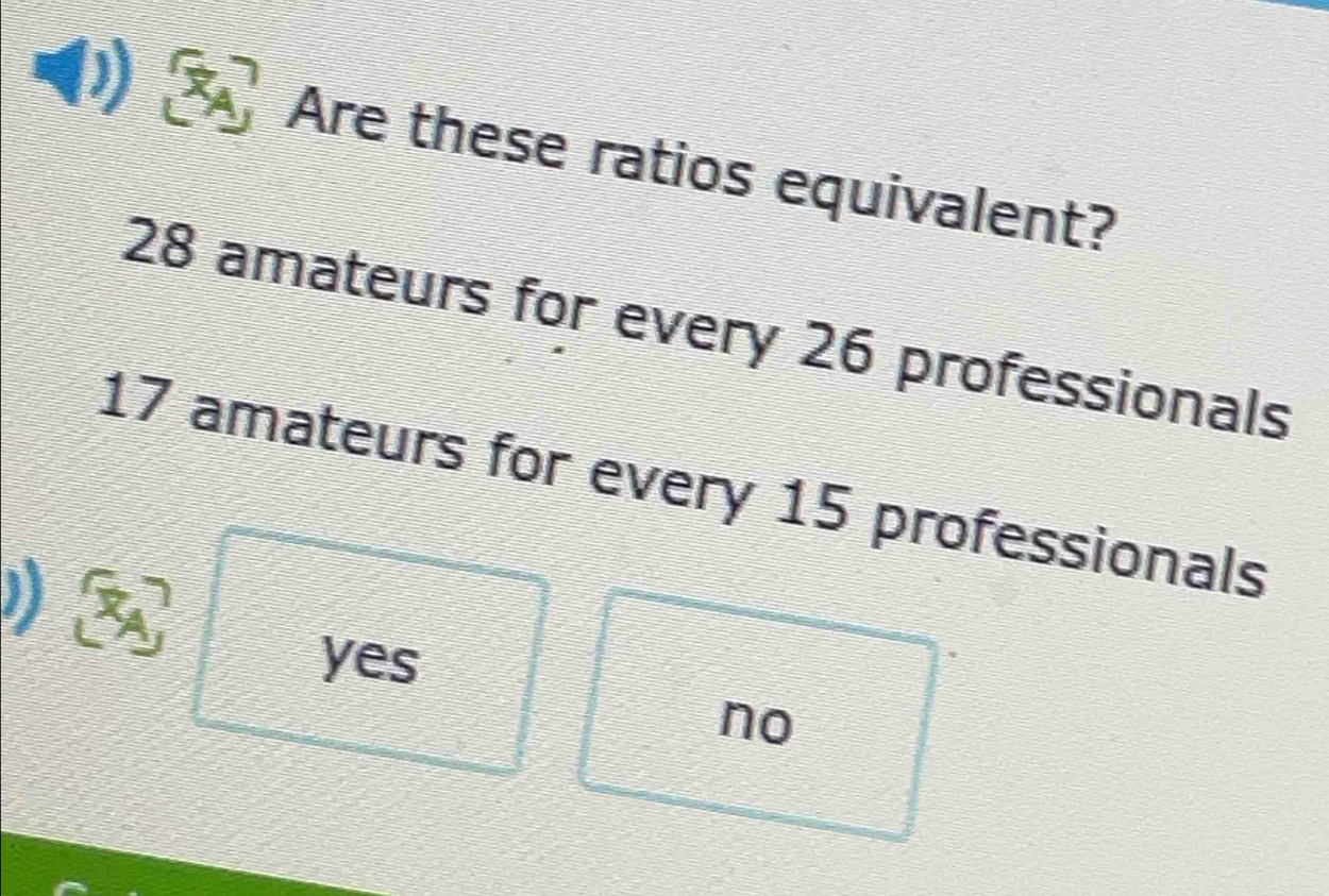 Are these ratios equivalent?
28 amateurs for every 26 professionals
17 amateurs for every 15 professionals

yes
no