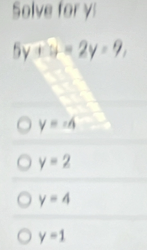 Solve for y
5y+y=2y=9,
y=-4
y=2
y=4
y=1