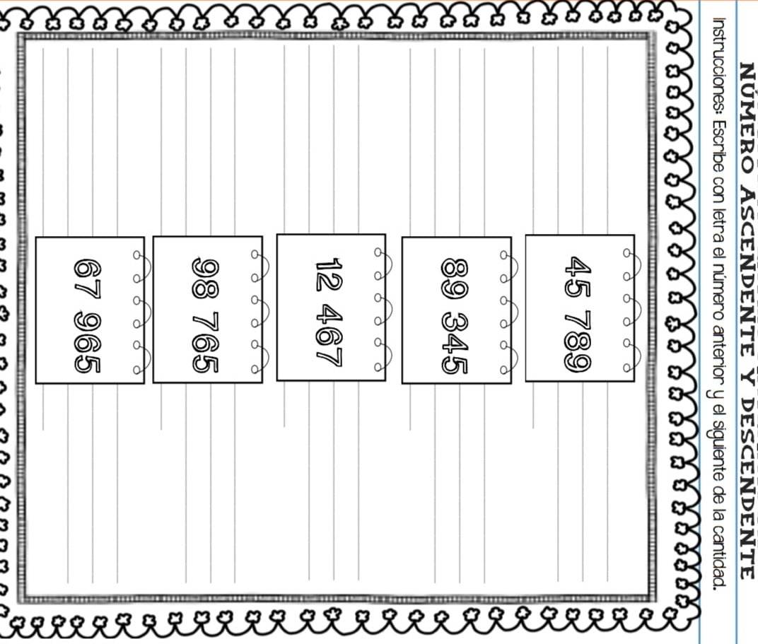 NúMERO ASCENDENTE Y DESCENDENTE 
Instrucciones: Escribe con letra el número anterior y el siguiente de la cantidad. 
_os
45 789
89 345
12 467
98 765
67 965