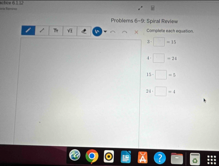 ictice 6.1.12 
acía Ramírez 
Problems 6-9: Spiral Review 
Tr sqrt(± ) Complete each equation. 
3· □ =15
4. □ =24
15· □ =5
24· □ =4