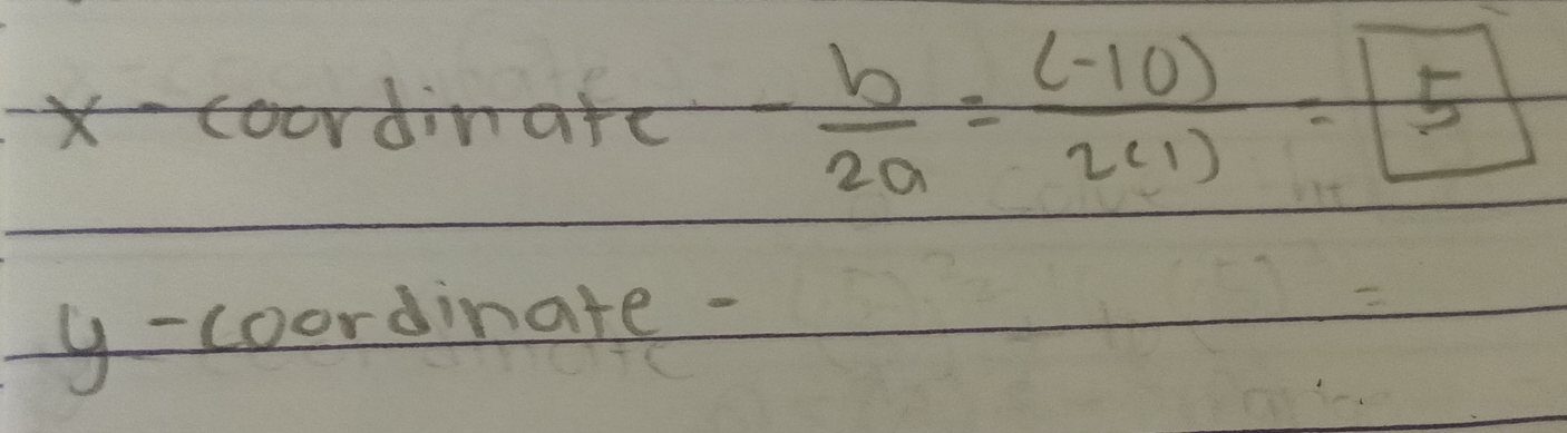 x-coordinate- b/2a = ((-10))/2(1) = 5
y - coordinate -