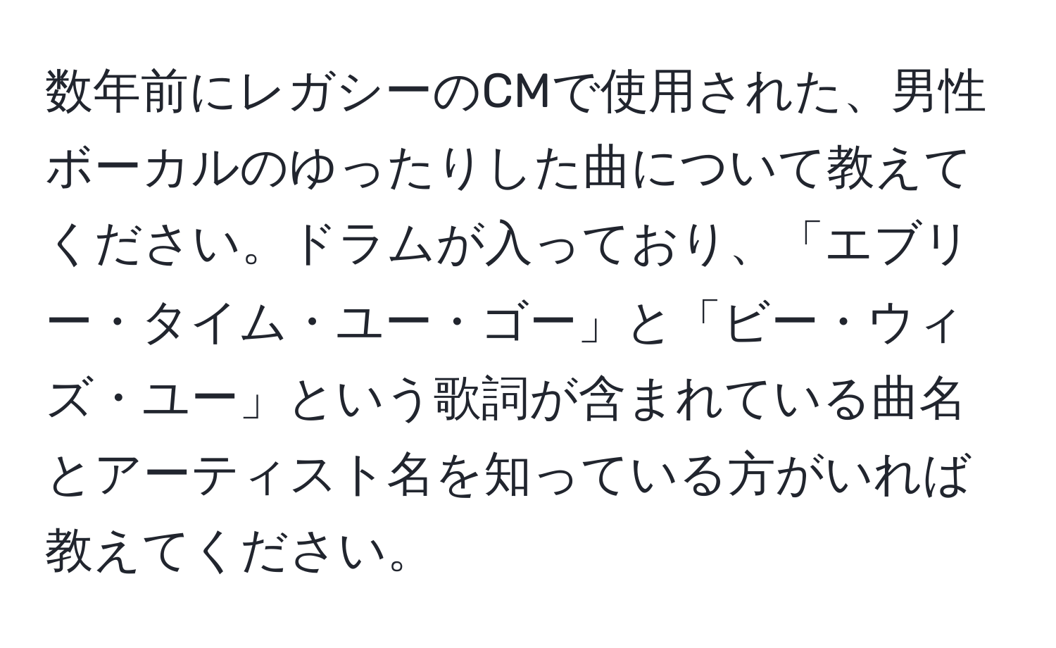 数年前にレガシーのCMで使用された、男性ボーカルのゆったりした曲について教えてください。ドラムが入っており、「エブリー・タイム・ユー・ゴー」と「ビー・ウィズ・ユー」という歌詞が含まれている曲名とアーティスト名を知っている方がいれば教えてください。