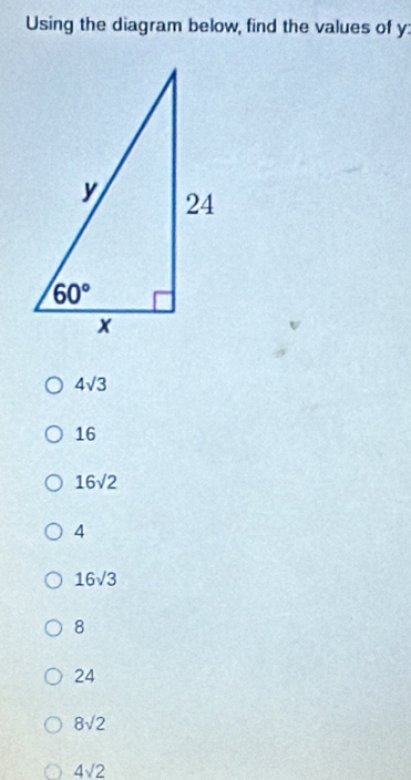 Using the diagram below, find the values of y:
4sqrt(3)
16
16sqrt(2)
4
16sqrt(3)
8
24
8sqrt(2)
4sqrt(2)