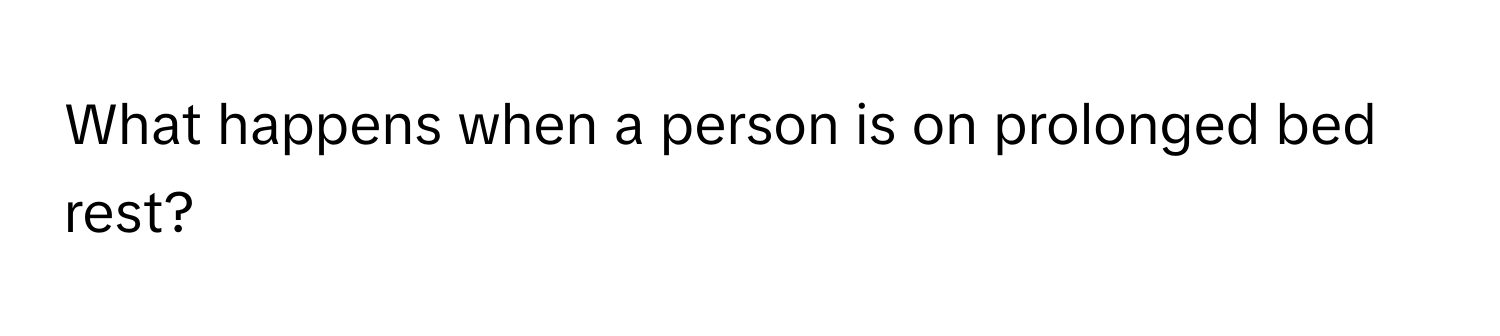 What happens when a person is on prolonged bed rest?