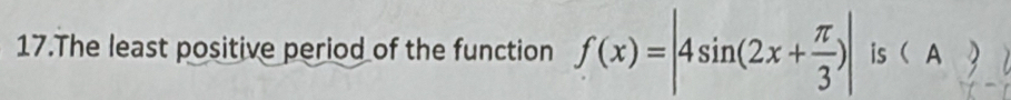 The least positive period of the function f(x)=|4sin (2x+ π /3 )| is  A