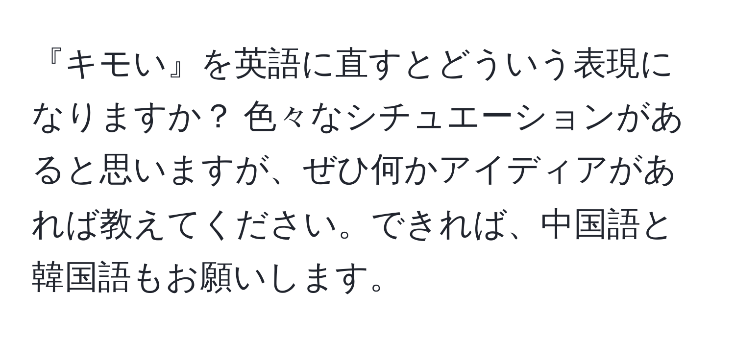 『キモい』を英語に直すとどういう表現になりますか？ 色々なシチュエーションがあると思いますが、ぜひ何かアイディアがあれば教えてください。できれば、中国語と韓国語もお願いします。