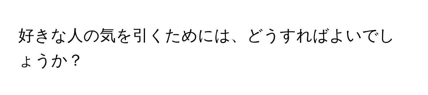 好きな人の気を引くためには、どうすればよいでしょうか？