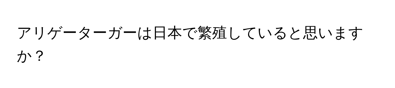 アリゲーターガーは日本で繁殖していると思いますか？