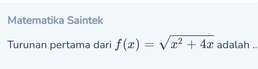 Matematika Saintek 
Turunan pertama dari f(x)=sqrt(x^2+4x) adalah ..