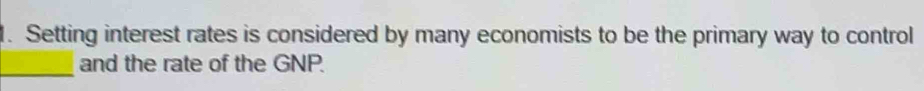 Setting interest rates is considered by many economists to be the primary way to control 
_ 
and the rate of the GNP