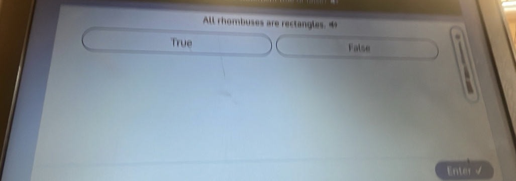 All rhombuses are rectangles. “
True False
Enter √