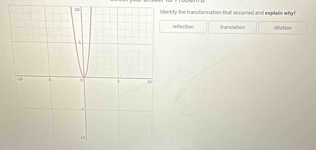 ntify the transformation that occurred and explain why!
reflection translation dilation