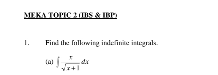 MEKA TOPIC 2 (IBS & IBP) 
1. Find the following indefinite integrals. 
(a) ∈t  x/sqrt(x+1) dx