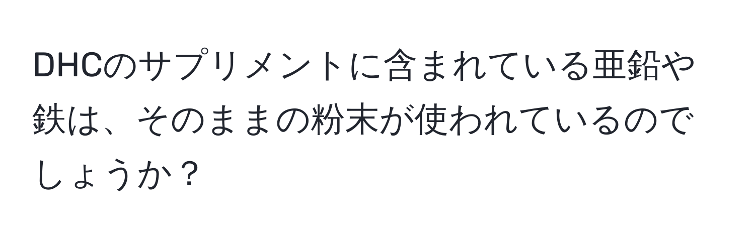 DHCのサプリメントに含まれている亜鉛や鉄は、そのままの粉末が使われているのでしょうか？