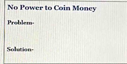 No Power to Coin Money 
Problem- 
Solution-