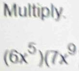 Multiply.
(6x^5)(7x^9