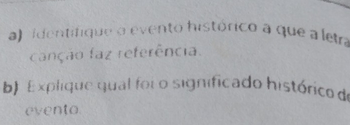 Identifique o evento histórico a que a letra 
canção faz referência. 
b) Explique qual foi o significado histórico de 
evento